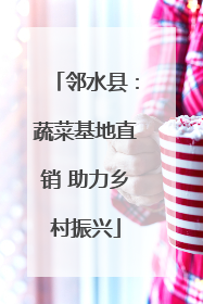 邻水县：蔬菜基地直销 助力乡村振兴