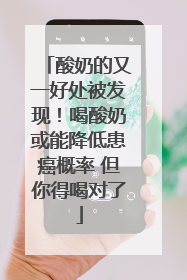 酸奶的又一好处被发现！喝酸奶或能降低患癌概率 但你得喝对了