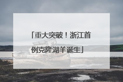 重大突破！浙江首例克隆湖羊诞生