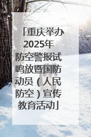 重庆举办2025年防空警报试鸣放暨国防动员（人民防空）宣传教育活动