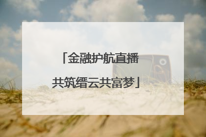 金融护航直播 共筑缙云共富梦
