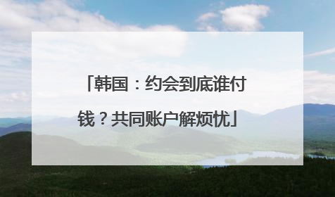 韩国：约会到底谁付钱？共同账户解烦忧
