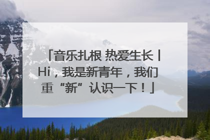 音乐扎根 热爱生长丨Hi，我是新青年，我们重“新”认识一下！