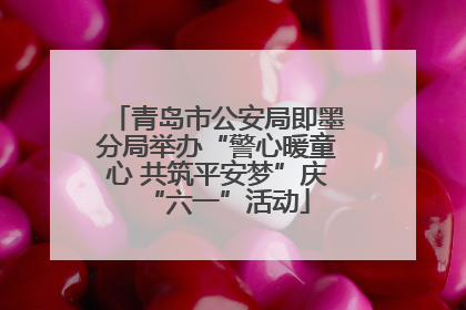 青岛市公安局即墨分局举办“警心暖童心 共筑平安梦”庆“六一”活动