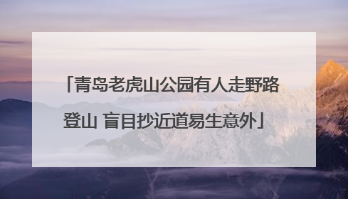 青岛老虎山公园有人走野路登山 盲目抄近道易生意外