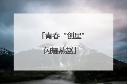 青春“创星” 闪耀燕赵