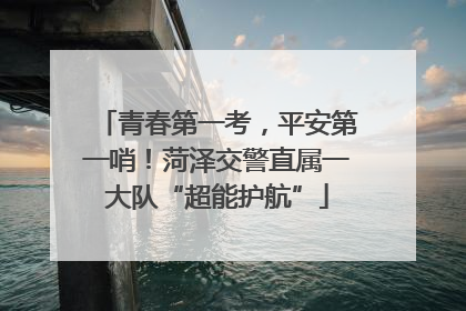 青春第一考，平安第一哨！菏泽交警直属一大队“超能护航”