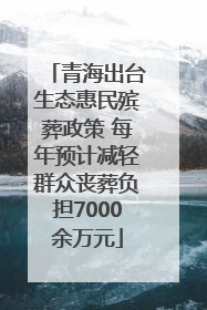 青海出台生态惠民殡葬政策 每年预计减轻群众丧葬负担7000余万元