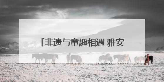 非遗与童趣相遇 雅安端午文旅市场供需两旺