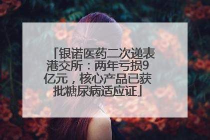 银诺医药二次递表港交所：两年亏损9亿元，核心产品已获批糖尿病适应证