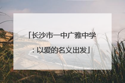 长沙市一中广雅中学：以爱的名义出发