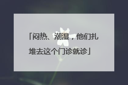 闷热、潮湿，他们扎堆去这个门诊就诊