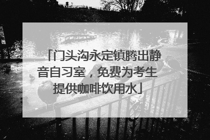 门头沟永定镇腾出静音自习室，免费为考生提供咖啡饮用水