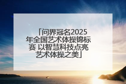 问界冠名2025年全国艺术体操锦标赛 以智慧科技点亮艺术体操之美