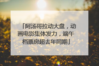 阿汤哥拉动大盘，动画电影集体发力，端午档票房超去年同期