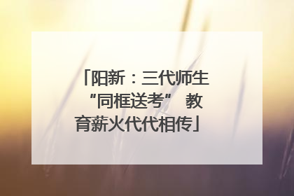 阳新：三代师生“同框送考” 教育薪火代代相传