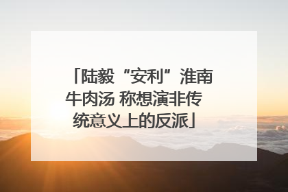 陆毅“安利”淮南牛肉汤 称想演非传统意义上的反派