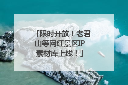 限时开放！老君山等网红景区IP素材库上线！
