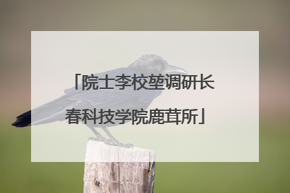 院士李校堃调研长春科技学院鹿茸所