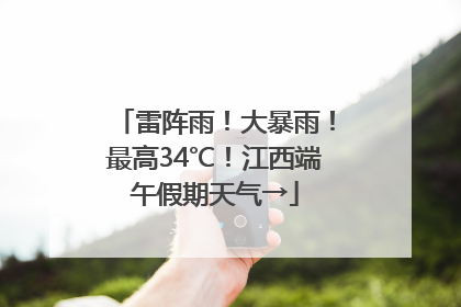 雷阵雨！大暴雨！最高34℃！江西端午假期天气→