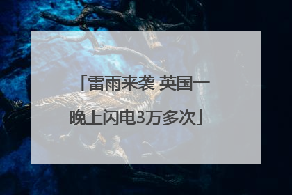 雷雨来袭 英国一晚上闪电3万多次