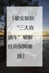 雄安新区：“三大直通车”破解住房保障难题