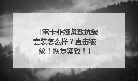 露卡菲娅紧致抗皱套装怎么样？直击皱纹！恢复紧致！