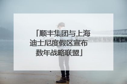 顺丰集团与上海迪士尼度假区宣布数年战略联盟