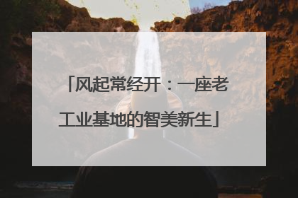 风起常经开：一座老工业基地的智美新生
