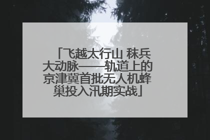 飞越太行山 秣兵大动脉——轨道上的京津冀首批无人机蜂巢投入汛期实战
