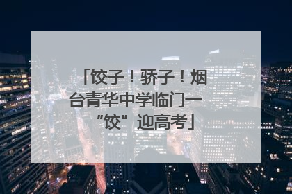 饺子！骄子！烟台青华中学临门一“饺”迎高考