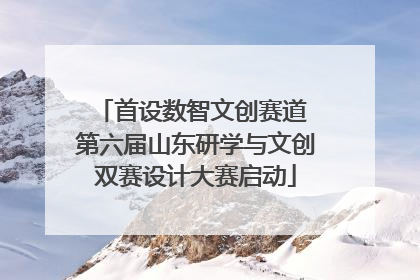 首设数智文创赛道 第六届山东研学与文创双赛设计大赛启动