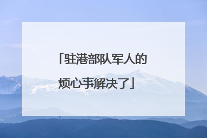 驻港部队军人的烦心事解决了