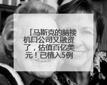 马斯克的脑接机口公司又融资了，估值百亿美元！已植入5例患者
