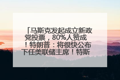 马斯克发起成立新政党投票，80%人赞成！特朗普：将很快公布下任美联储主席！特斯拉股价反弹，美股美元齐涨，全球大型机构从美国撤资