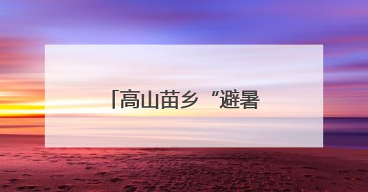 高山苗乡“避暑经济”热 特色旅游铺就致富路