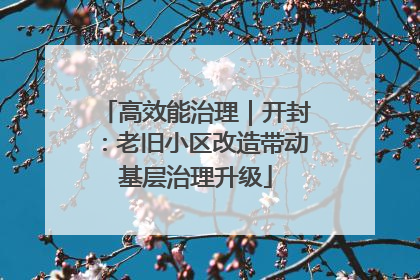 高效能治理｜开封：老旧小区改造带动基层治理升级