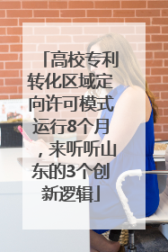 高校专利转化区域定向许可模式运行8个月，来听听山东的3个创新逻辑
