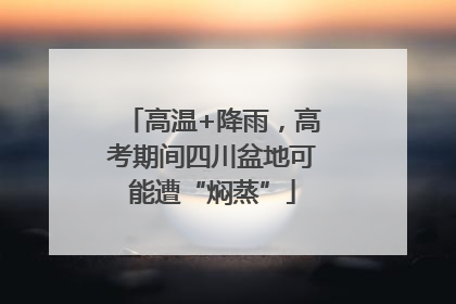 高温+降雨，高考期间四川盆地可能遭“焖蒸”