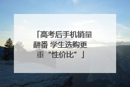 高考后手机销量翻番 学生选购更重“性价比”