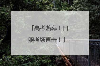 高考落幕！日照考场直击！