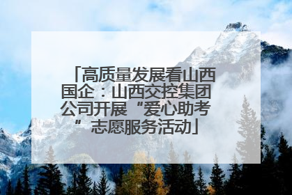 高质量发展看山西国企：山西交控集团公司开展“爱心助考”志愿服务活动