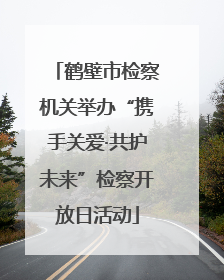 鹤壁市检察机关举办“携手关爱·共护未来”检察开放日活动