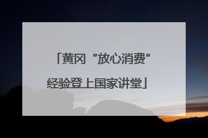 黄冈“放心消费”经验登上国家讲堂