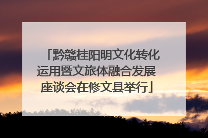 黔赣桂阳明文化转化运用暨文旅体融合发展座谈会在修文县举行