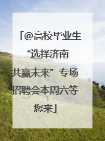 ＠高校毕业生 “选择济南 共赢未来”专场招聘会本周六等您来