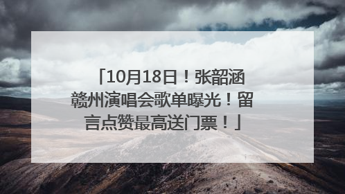 10月18日！张韶涵赣州演唱会歌单曝光！留言点赞最高送门票！