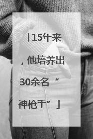 15年来，他培养出30余名“神枪手”