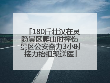 180斤壮汉在灵隐景区爬山时摔伤 景区公安奋力3小时接力抬担架送医