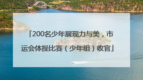 200名少年展现力与美，市运会体操比赛（少年组）收官